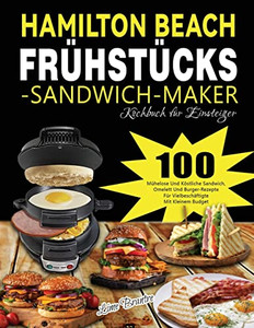 Hamilton Beach Frühstücks-Sandwich-Maker Kochbuch Für Einsteiger: 100 Mühelose Und Köstliche Sandwich, Omelett Und Burger-Rezepte Für Vielbeschäftigte Mit Kleinem Budget (German Edition) Hamilton Beach Frühstücks-Sandwich-Maker Kochbuch Für Einsteiger: 100 Mühelose Und Köstliche Sandwich, Omelett Und Burger-Rezepte Für Vielbeschäftigte Mit Kleinem Budget (German Edition)