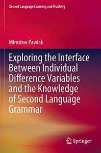 Exploring The Interface Between Individual Difference Variables And The Knowledge Of Second Language Grammar (Second Language Learning And Teaching) Exploring The Interface Between Individual Difference Variables And The Knowledge Of Second Language Grammar (Second Language Learning And Teaching)