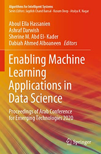 Enabling Machine Learning Applications In Data Science: Proceedings Of Arab Conference For Emerging Technologies 2020 (Algorithms For Intelligent Systems) Enabling Machine Learning Applications In Data Science: Proceedings Of Arab Conference For Emerging Technologies 2020 (Algorithms For Intelligent Systems)