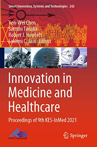 Innovation In Medicine And Healthcare: Proceedings Of 9Th Kes-Inmed 2021 (Smart Innovation, Systems And Technologies, 242) Innovation In Medicine And Healthcare: Proceedings Of 9Th Kes-Inmed 2021 (Smart Innovation, Systems And Technologies, 242)