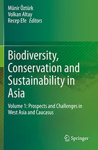 Biodiversity, Conservation And Sustainability In Asia: Volume 1: Prospects And Challenges In West Asia And Caucasus Biodiversity, Conservation And Sustainability In Asia: Volume 1: Prospects And Challenges In West Asia And Caucasus