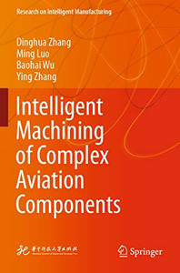 Intelligent Machining Of Complex Aviation Components (Research On Intelligent Manufacturing) Intelligent Machining Of Complex Aviation Components (Research On Intelligent Manufacturing)