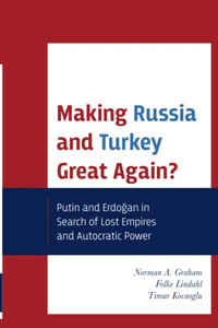 Making Russia And Turkey Great Again?: Putin And Erdogan In Search Of Lost Empires And Autocratic Power Making Russia And Turkey Great Again?: Putin And Erdogan In Search Of Lost Empires And Autocratic Power