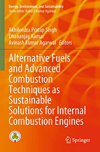 Alternative Fuels And Advanced Combustion Techniques As Sustainable Solutions For Internal Combustion Engines (Energy, Environment, And Sustainability) Alternative Fuels And Advanced Combustion Techniques As Sustainable Solutions For Internal Combustion Engines (Energy, Environment, And Sustainability)