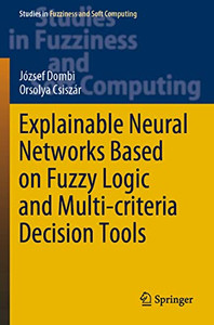 Explainable Neural Networks Based On Fuzzy Logic And Multi-Criteria Decision Tools (Studies In Fuzziness And Soft Computing, 408) Explainable Neural Networks Based On Fuzzy Logic And Multi-Criteria Decision Tools (Studies In Fuzziness And Soft Computing, 408)
