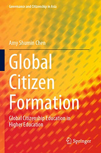 Global Citizen Formation: Global Citizenship Education In Higher Education (Governance And Citizenship In Asia) Global Citizen Formation: Global Citizenship Education In Higher Education (Governance And Citizenship In Asia)