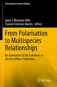 From Polarisation To Multispecies Relationships: Re-Generation Of The Commons In The Era Of Mass Extinctions (Contemporary Systems Thinking) From Polarisation To Multispecies Relationships: Re-Generation Of The Commons In The Era Of Mass Extinctions (Contemporary Systems Thinking)