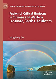 Fusion Of Critical Horizons In Chinese And Western Language, Poetics, Aesthetics (Chinese Literature And Culture In The World) Fusion Of Critical Horizons In Chinese And Western Language, Poetics, Aesthetics (Chinese Literature And Culture In The World)