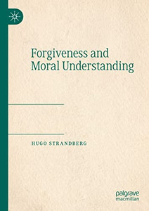 Forgiveness And Moral Understanding Forgiveness And Moral Understanding