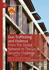 Gun Trafficking And Violence: From The Global Network To The Local Security Challenge (St Antony's Series) Gun Trafficking And Violence: From The Global Network To The Local Security Challenge (St Antony's Series)