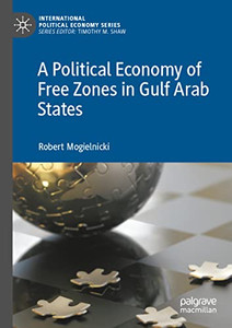 A Political Economy Of Free Zones In Gulf Arab States (International Political Economy Series) A Political Economy Of Free Zones In Gulf Arab States (International Political Economy Series)