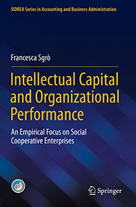 Intellectual Capital And Organizational Performance: An Empirical Focus On Social Cooperative Enterprises (Sidrea Series In Accounting And Business Administration) Intellectual Capital And Organizational Performance: An Empirical Focus On Social Cooperative Enterprises (Sidrea Series In Accounting And Business Administration)