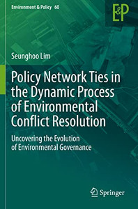 Policy Network Ties In The Dynamic Process Of Environmental Conflict Resolution: Uncovering The Evolution Of Environmental Governance (Environment & Policy, 60) Policy Network Ties In The Dynamic Process Of Environmental Conflict Resolution: Uncovering The Evolution Of Environmental Governance (Environment & Policy, 60)