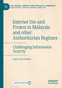 Internet Use And Protest In Malaysia And Other Authoritarian Regimes: Challenging Information Scarcity (The Theories, Concepts And Practices Of Democracy) Internet Use And Protest In Malaysia And Other Authoritarian Regimes: Challenging Information Scarcity (The Theories, Concepts And Practices Of Democracy)