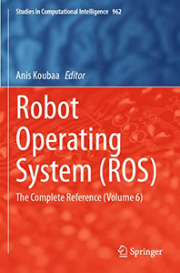 Robot Operating System (Ros): The Complete Reference (Volume 6) (Studies In Computational Intelligence, 962) Robot Operating System (Ros): The Complete Reference (Volume 6) (Studies In Computational Intelligence, 962)
