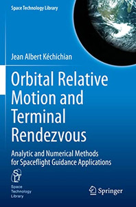 Orbital Relative Motion And Terminal Rendezvous: Analytic And Numerical Methods For Spaceflight Guidance Applications (Space Technology Library, 39)