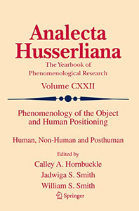 Phenomenology Of The Object And Human Positioning: Human, Non-Human And Posthuman (Analecta Husserliana, 122) Phenomenology Of The Object And Human Positioning: Human, Non-Human And Posthuman (Analecta Husserliana, 122)
