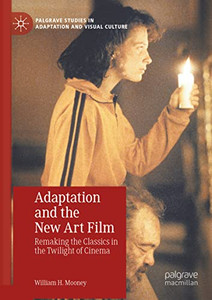 Adaptation And The New Art Film: Remaking The Classics In The Twilight Of Cinema (Palgrave Studies In Adaptation And Visual Culture) Adaptation And The New Art Film: Remaking The Classics In The Twilight Of Cinema (Palgrave Studies In Adaptation And Visual Culture)