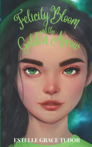 Felicity Bloom And The Golden Arrow Felicity Bloom And The Golden Arrow