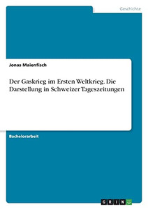 Der Gaskrieg Im Ersten Weltkrieg. Die Darstellung In Schweizer Tageszeitungen (German Edition) Der Gaskrieg Im Ersten Weltkrieg. Die Darstellung In Schweizer Tageszeitungen (German Edition)