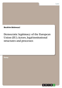 Democratic Legitimacy Of The European Union (Eu). Actors, Legal-Institutional Structures And Processes Democratic Legitimacy Of The European Union (Eu). Actors, Legal-Institutional Structures And Processes