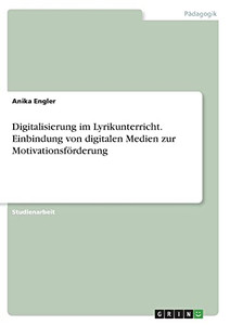 Digitalisierung Im Lyrikunterricht. Einbindung Von Digitalen Medien Zur Motivationsförderung (German Edition) Digitalisierung Im Lyrikunterricht. Einbindung Von Digitalen Medien Zur Motivationsförderung (German Edition)