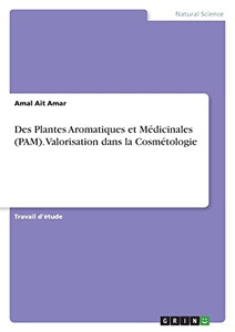 Des Plantes Aromatiques Et Médicinales (Pam). Valorisation Dans La Cosmétologie (French Edition) Des Plantes Aromatiques Et Médicinales (Pam). Valorisation Dans La Cosmétologie (French Edition)