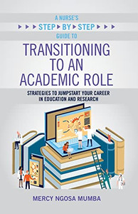 A Nurse's Step-By-Step Guide To Transitioning To An Academic Role: Strategies To Jumpstart Your Career In Education And Research