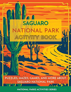 Saguaro National Park Activity Book: Puzzles, Mazes, Games, And More About Saguaro National Park (National Parks Activity Series)