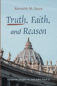 Truth, Faith, And Reason: Scripture, Tradition, And John Paul Ii
