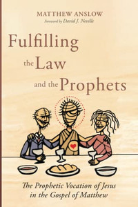 Fulfilling The Law And The Prophets: The Prophetic Vocation Of Jesus In The Gospel Of Matthew