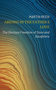 Abiding In The Father´S Love: The Glorious Freedom Of Sons And Daughters Abiding In The Father´S Love: The Glorious Freedom Of Sons And Daughters