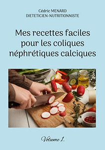 Mes Recettes Faciles Pour Les Coliques Néphrétiques Calciques.: Volume 1. (French Edition)