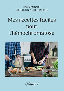Mes Recettes Faciles Pour L'Hémochromatose.: Volume 1. (French Edition)