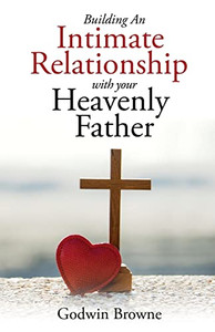 Building An Intimate Relationship With Your Heavenly Father Building An Intimate Relationship With Your Heavenly Father