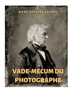 Vade-Mecum Du Photographe: Notice Abrégée Du Daguerréotype Et De La Photographie Sur Papier (French Edition)