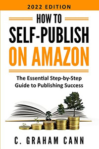 How To Self-Publish On Amazon: The Essential Step-By-Step Guide To Publishing Success