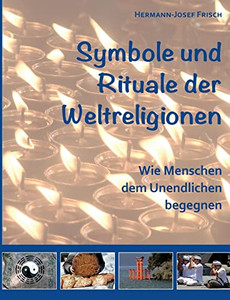 Symbole Und Rituale Der Weltreligionen: Wie Menschen Dem Unendlichen Begegnen (German Edition)