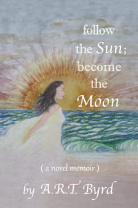 Follow The Sun; Become The Moon: ( A Novel Memoir ) Follow The Sun; Become The Moon: ( A Novel Memoir )