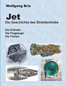 Jet Die Geschichte Des Strahlantriebs: Die Erfinder Die Flugzeuge Die Firmen (German Edition)