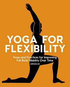 Yoga For Flexibility: Poses And Practices For Improving Full-Body Mobility Over Time