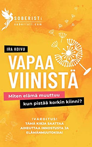 Vapaa Viinistä: Miten Elämä Muuttuu, Kun Pistää Korkin Kiinni (Finnish Edition)
