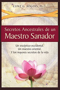 Secretos Ancestrales De Un Maestro Sanador: Un Escéptico Occidental, Un Maestro Oriental, Y Los Mayores Secretos De La Vida (Spanish Edition)