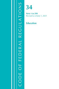 Code Of Federal Regulations, Title 34 Education 1-299, Revised As Of July 1, 2021 Code Of Federal Regulations, Title 34 Education 1-299, Revised As Of July 1, 2021