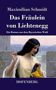 Das Fräulein Von Lichtenegg: Ein Roman Aus Dem Bayerischen Wald (German Edition)