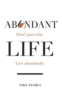 Abundant Life: Don'T Just Exist. Live Abundantly Abundant Life: Don'T Just Exist. Live Abundantly