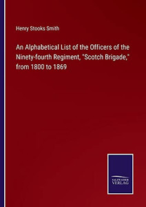An Alphabetical List Of The Officers Of The Ninety-Fourth Regiment, Scotch Brigade, From 1800 To 1869