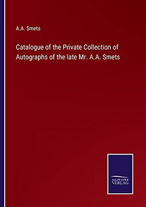 Catalogue Of The Private Collection Of Autographs Of The Late Mr. A.A. Smets
