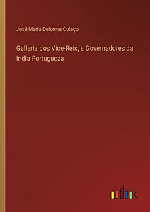 Galleria Dos Vice-Reis, E Governadores Da India Portugueza (Portuguese Edition)