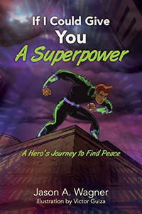 If I Could Give You A Superpower: A Hero's Journey To Find Peace